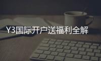 Y3国际开户送福利全解析：新手如何领取、资格条件与注意事项