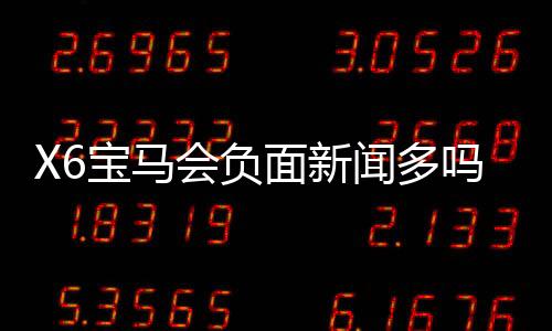 X6宝马会负面新闻多吗？深度解析其真实口碑与玩家体验