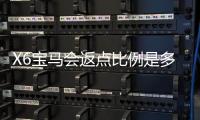 X6宝马会返点比例是多少？最新返点政策详细解析