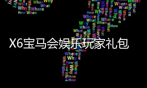 X6宝马会娱乐玩家礼包：豪华礼遇助您畅享棋牌盛宴