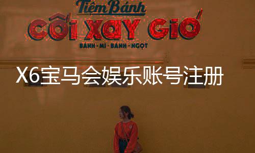 X6宝马会娱乐账号注册：轻松三步完成畅享豪华游戏体验