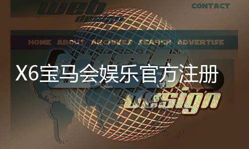 X6宝马会娱乐官方注册：畅享豪华游戏体验与尊贵会员礼遇