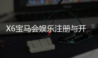 X6宝马会娱乐注册与开户全流程：新手必看的详细步骤指南