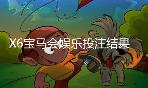 X6宝马会娱乐投注结果公平吗？深度解析平台公正性与玩家实测反馈