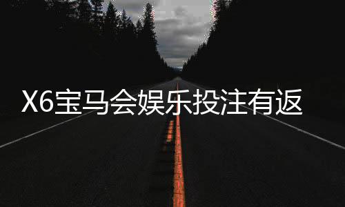 X6宝马会娱乐投注有返水吗？揭秘返水规则与高返利技巧