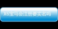 X6宝马会注册要实名吗？详解实名认证流程与注意事项