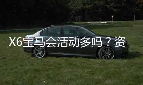 X6宝马会活动多吗？资深玩家揭秘平台特色与优惠活动