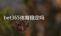 bet365体育稳定吗？真实稳定性、出款与安全性全方位实测解析