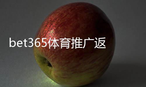 bet365体育推广返利高吗?真实返利率、领取攻略与风险解析