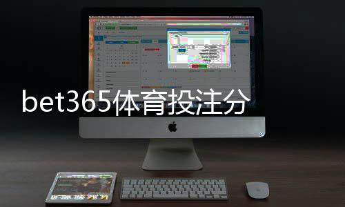 bet365体育投注分析靠谱吗？真实可靠性评估、风险提示与实操攻略
