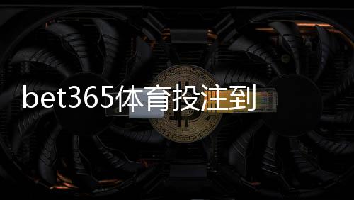 bet365体育投注到账快吗？提现到账时间、影响因素与加速技巧详解