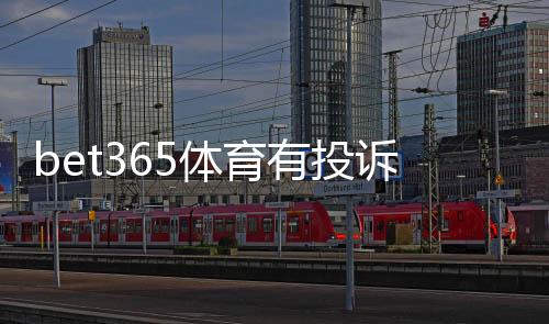 bet365体育有投诉吗?真实用户投诉案例与官方处理流程解析