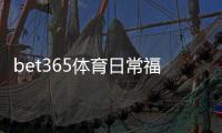 bet365体育日常福利怎么玩？最新优惠领取攻略与实用注意事项