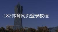 182体育网页登录教程：注册登录步骤、账号安全与常见问题解决