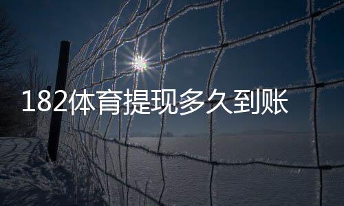 182体育提现多久到账?到账时间、流程与加速技巧详解