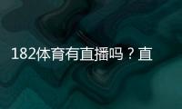 182体育有直播吗？直播入口、观看方法与常见问题全解析