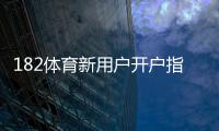182体育新用户开户指南：注册流程、身份验证与首存优惠详解