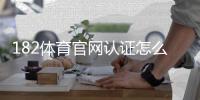 182体育官网认证怎么做？实名认证步骤、常见问题与安全注意事项