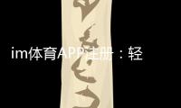 im体育APP注册：轻松完成三步流程畅享顶级体育投注体验