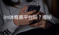 im体育黑平台吗？揭秘其安全性与防骗指南