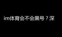 im体育会不会黑号？深度解析平台安全性与防黑技巧