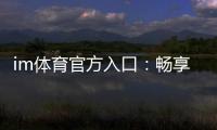 im体育官方入口：畅享顶级赛事投注与电子游艺乐趣