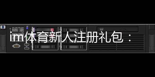 im体育新人注册礼包：首存福利与高额彩金等你拿
