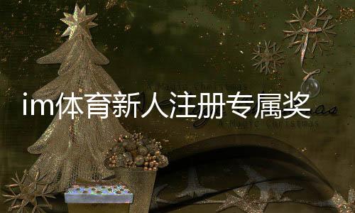 im体育新人注册专属奖励：首存礼包与高额返水等你拿
