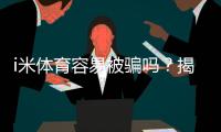 i米体育容易被骗吗？揭秘平台安全性及防骗技巧