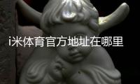 i米体育官方地址在哪里？最新官网入口、登录方法与防假冒识别指南