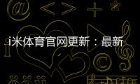 i米体育官网更新：最新优惠活动与游戏体验全面升级