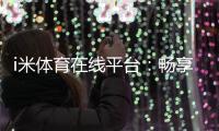 i米体育在线平台：畅享激情赛事与多元投注体验