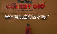 i米体育投注有返水吗？揭秘平台返水福利与领取技巧