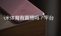 i米体育有直播吗？平台赛事直播全解析
