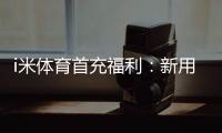 i米体育首充福利：新用户专享高额返利与独家礼包