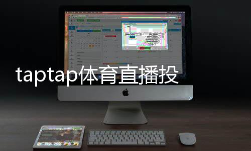 taptap体育直播投注怎么玩?新手入门、玩法规则与实战技巧全攻略