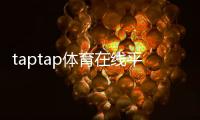 taptap体育在线平台怎么玩？新手注册、充值与投注快速上手指南