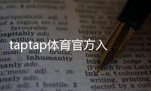 taptap体育官方入口在哪里？官方下载、登录与安全使用全攻略